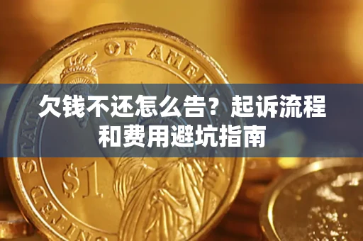 济南欠钱不还怎么告?起诉流程和费用避坑指南 济南欠钱不还怎么告?起诉流程和费用避坑指南