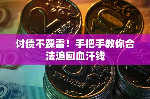 济南讨债不踩雷！手把手教你合法追回血汗钱