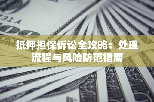 济南抵押担保诉讼全攻略：处理流程与风险防范指南