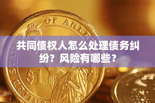 济南共同债权人怎么处理债务纠纷？风险有哪些？