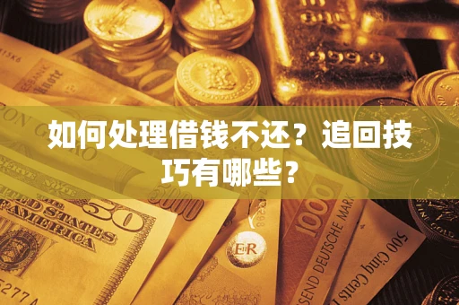 济南如何处理借钱不还？追回技巧有哪些？