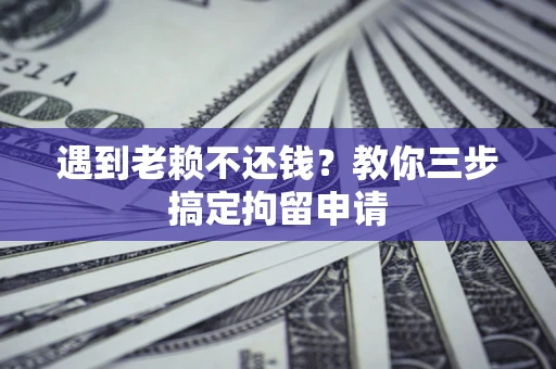 济南遇到老赖不还钱？教你三步搞定拘留申请