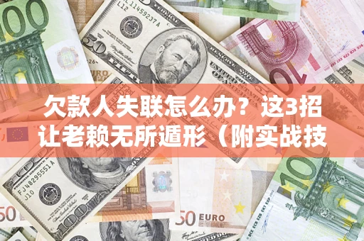 济南欠款人失联怎么办？这3招让老赖无所遁形（附实战技巧）