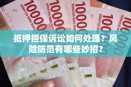 济南抵押担保诉讼如何处理？风险防范有哪些妙招？