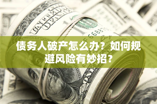 济南债务人破产怎么办？如何规避风险有妙招？