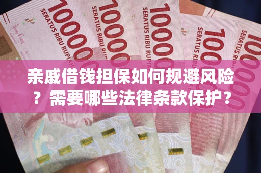 济南亲戚借钱担保如何规避风险？需要哪些法律条款保护？
