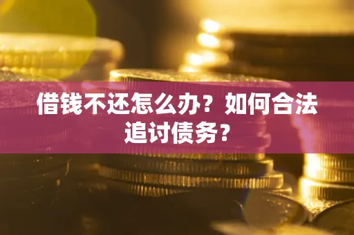 济南借钱不还怎么办？如何合法追讨债务？