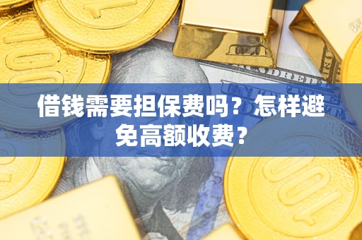 济南借钱需要担保费吗？怎样避免高额收费？