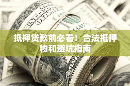 济南抵押贷款前必看！合法抵押物和避坑指南