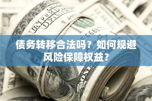 济南债务转移合法吗？如何规避风险保障权益？