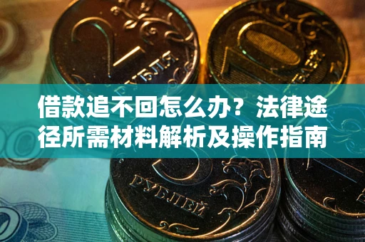 济南借款追不回怎么办?法律途径所需材料解析及操作指南 济南借款追不回怎么办?法律途径所需材料解析及操作指南