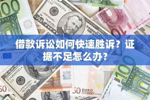 济南借款诉讼如何快速胜诉？证据不足怎么办？