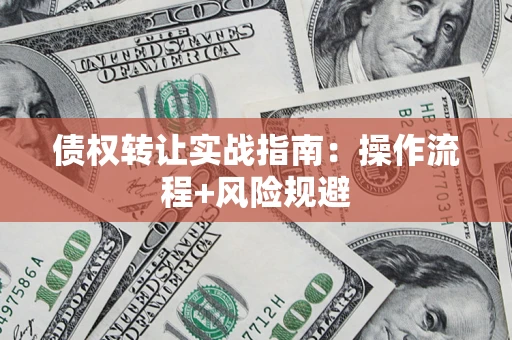 济南债权转让实战指南：操作流程+风险规避