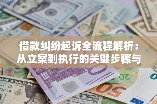 济南借款纠纷起诉全流程解析：从立案到执行的关键步骤与防败诉指南