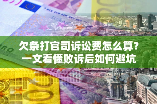 济南欠条打官司诉讼费怎么算？一文看懂败诉后如何避坑