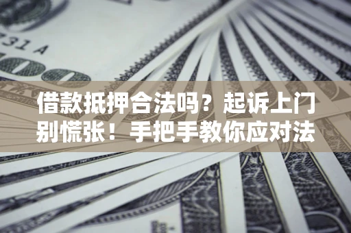济南借款抵押合法吗？起诉上门别慌张！手把手教你应对法律程序