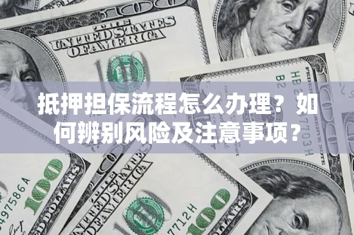 济南抵押担保流程怎么办理？如何辨别风险及注意事项？