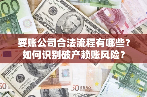 济南要账公司合法流程有哪些？如何识别破产赖账风险？