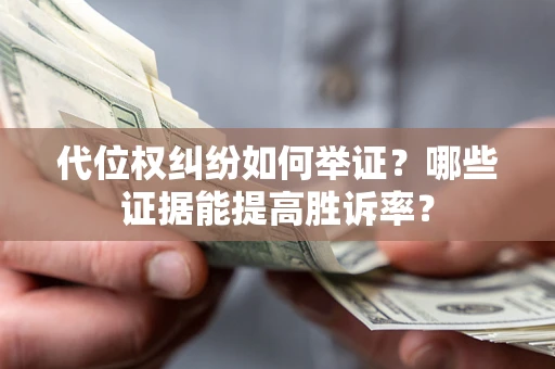 济南代位权纠纷如何举证？哪些证据能提高胜诉率？
