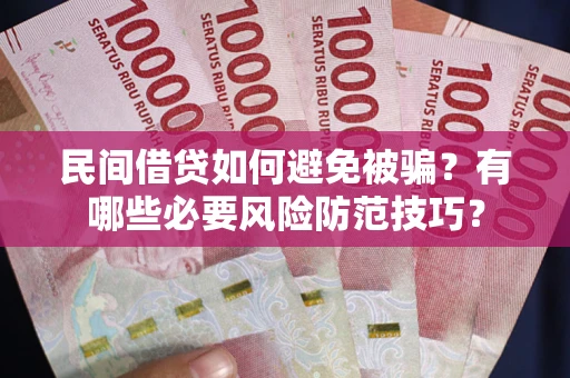 济南民间借贷如何避免被骗？有哪些必要风险防范技巧？