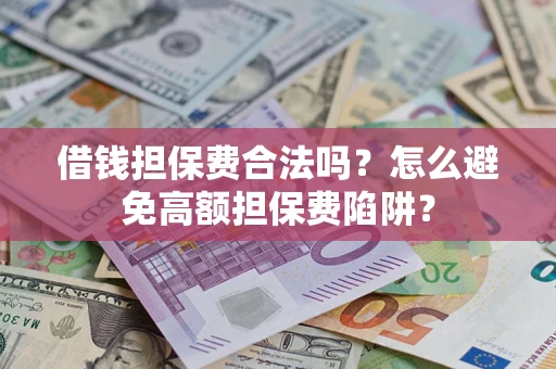 济南借钱担保费合法吗？怎么避免高额担保费陷阱？