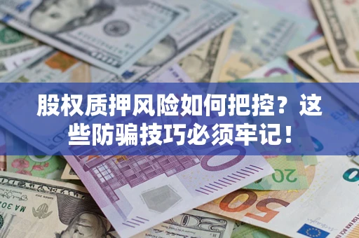 济南股权质押风险如何把控？这些防骗技巧必须牢记！