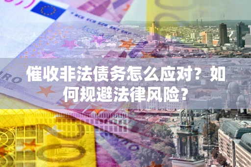 济南催收非法债务怎么应对？如何规避法律风险？