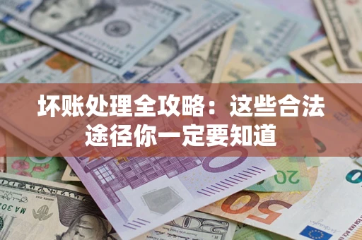 济南坏账处理全攻略：这些合法途径你一定要知道