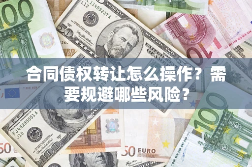 济南合同债权转让怎么操作？需要规避哪些风险？