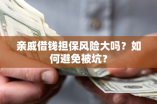 济南亲戚借钱担保风险大吗？如何避免被坑？