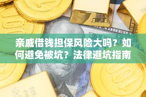 济南亲戚借钱担保风险大吗？如何避免被坑？法律避坑指南