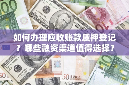 济南如何办理应收账款质押登记？哪些融资渠道值得选择？