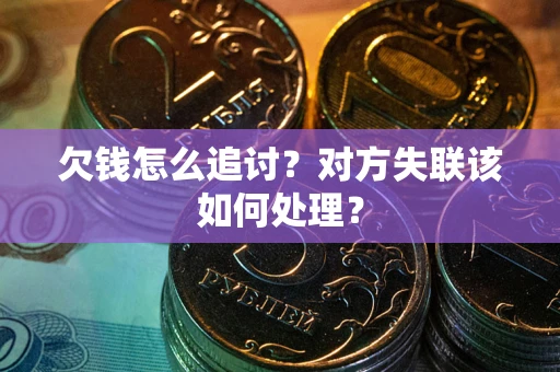 济南欠钱怎么追讨？对方失联该如何处理？