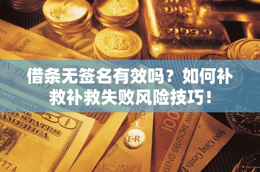 济南借条无签名有效吗？如何补救补救失败风险技巧！