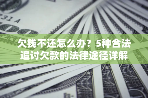 济南欠钱不还怎么办？5种合法追讨欠款的法律途径详解