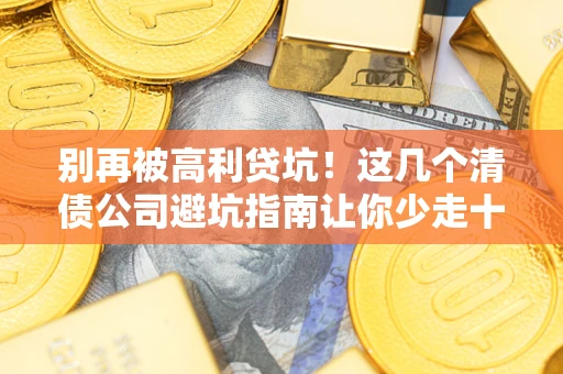 济南别再被高利贷坑！这几个清债公司避坑指南让你少走十年弯路