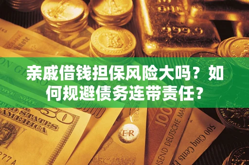 济南亲戚借钱担保风险大吗？如何规避债务连带责任？