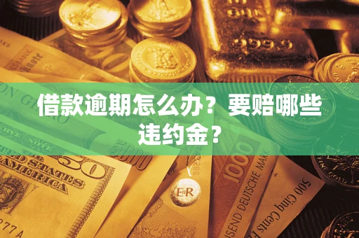 济南借款逾期怎么办？要赔哪些违约金？