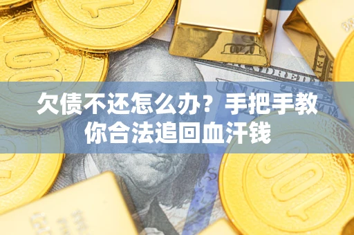 济南欠债不还怎么办?手把手教你合法追回血汗钱 济南欠债不还怎么办?手把手教你合法追回血汗钱