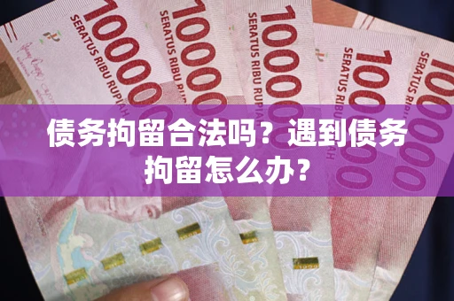 济南债务拘留合法吗？遇到债务拘留怎么办？