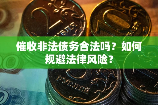 济南催收非法债务合法吗？如何规避法律风险？