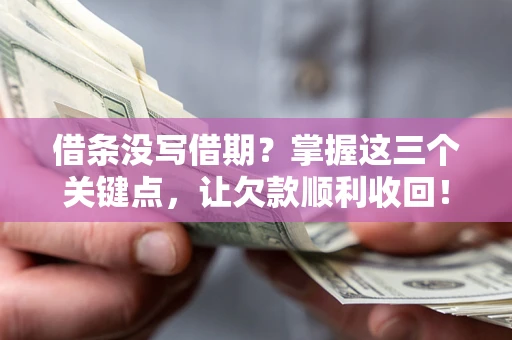 济南借条没写借期？掌握这三个关键点，让欠款顺利收回！