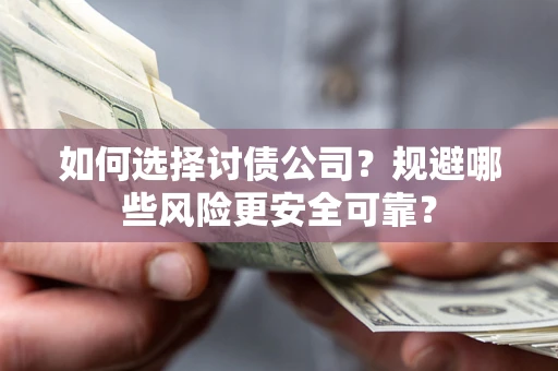济南如何选择讨债公司？规避哪些风险更安全可靠？