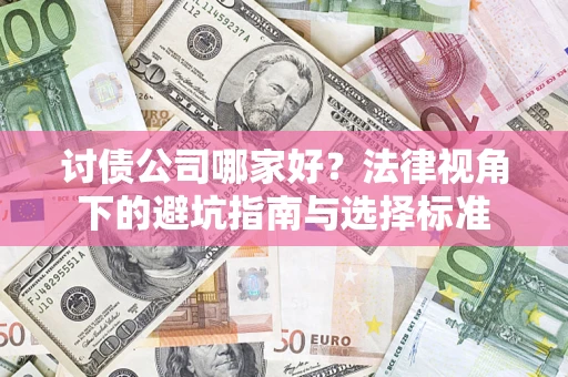 济南讨债公司哪家好？法律视角下的避坑指南与选择标准