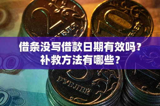 济南借条没写借款日期有效吗?补救方法有哪些? 济南借条没写借款日期有效吗?补救方法有哪些?