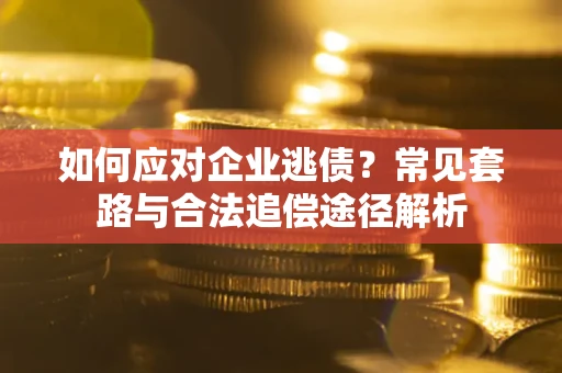 济南如何应对企业逃债？常见套路与合法追偿途径解析