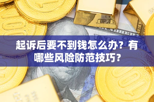 济南起诉后要不到钱怎么办?有哪些风险防范技巧? 济南起诉后要不到钱怎么办?有哪些风险防范技巧?