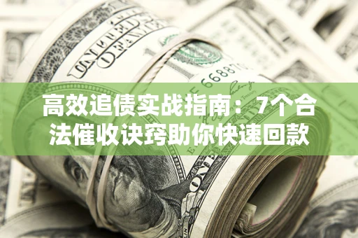 济南高效追债实战指南：7个合法催收诀窍助你快速回款