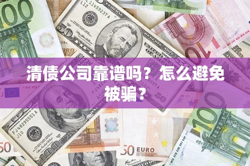 济南清债公司靠谱吗？怎么避免被骗？