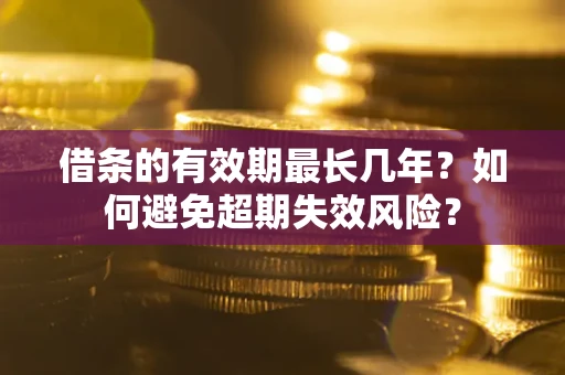 济南借条的有效期最长几年？如何避免超期失效风险？